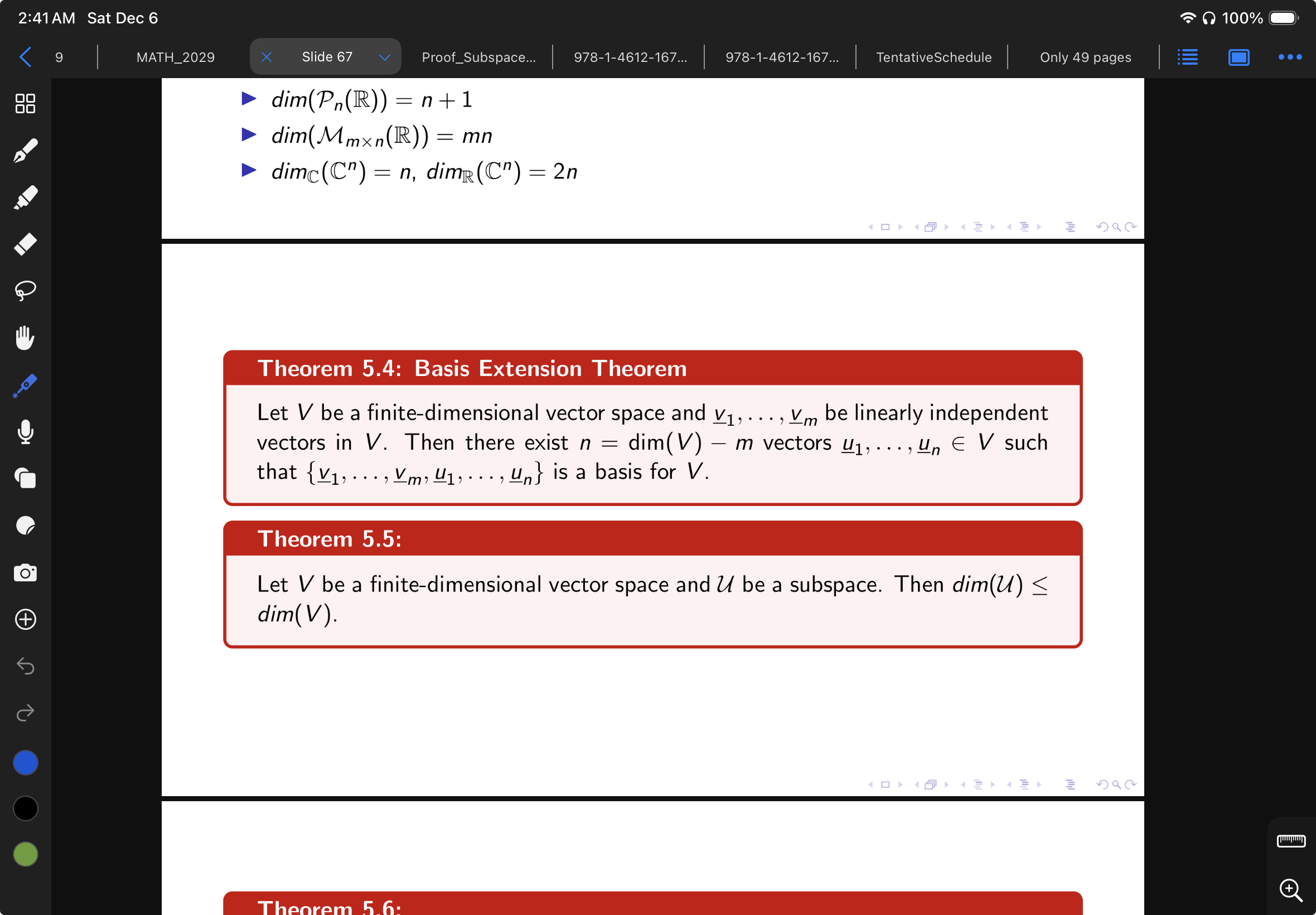 Theorem 5.4: Basis Extension Theorem <br/> <br/>Let \( V \) be a finite-dimensional vector space and \( \mathbf{v}_1, \ldots, \mathbf{v}_m \) be linearly independent vectors in \( V \). Then there exist \( n = \dim(V) - m \) vectors \( \mathbf{u}_1, \ldots, \mathbf{u}_n \in V \) such that \( \{\mathbf{v}_1, \ldots, \mathbf{v}_m, \mathbf{u}_1, \ldots, \mathbf{u}_n\} \) is a basis for \( V \). <br/> <br/>Theorem 5.5: <br/> <br/>Let \( V \) be a finite-dimensional vector space and \( \mathcal{U} \) be a subspace. Then \( \dim(\mathcal{U}) \leq \dim(V) \).